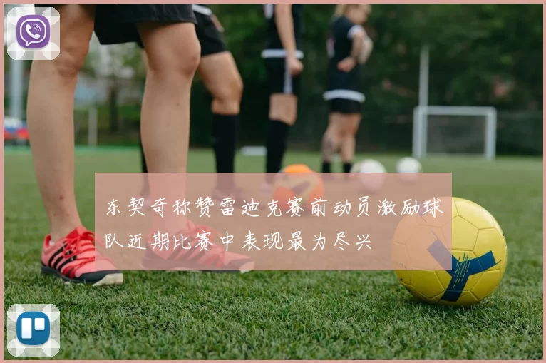 东契奇称赞雷迪克赛前动员激励球队近期比赛中表现最为尽兴