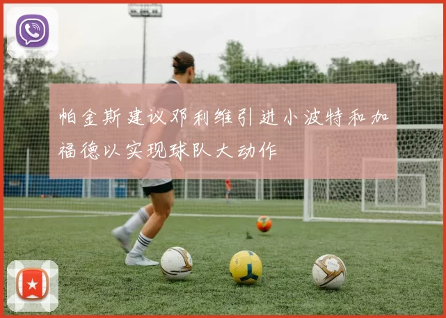 帕金斯建议邓利维引进小波特和加福德以实现球队大动作