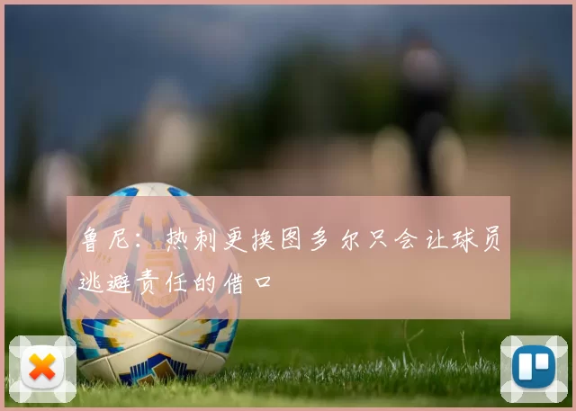 鲁尼：热刺更换图多尔只会让球员逃避责任的借口