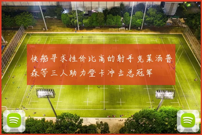 快船寻求性价比高的射手克莱汤普森等三人助力登卡冲击总冠军