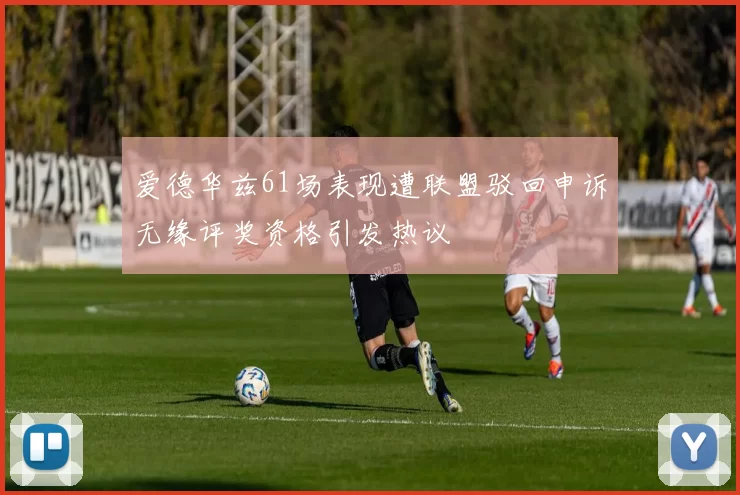 爱德华兹61场表现遭联盟驳回申诉无缘评奖资格引发热议