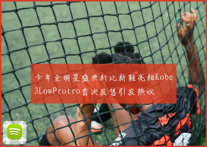今年全明星盛典科比新鞋亮相Kobe3LowProtro首次发售引发热议
