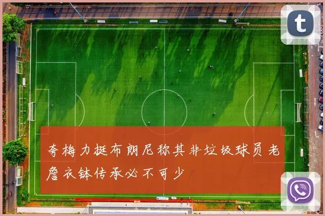 夸梅力挺布朗尼称其非垃圾球员老詹衣钵传承必不可少
