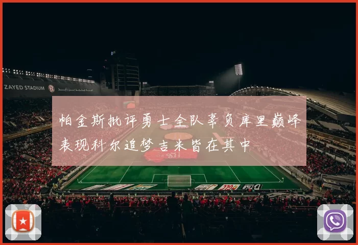 帕金斯批评勇士全队辜负库里巅峰表现科尔追梦吉米皆在其中